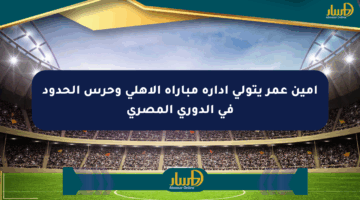 أمين عمر يتولى إدارة مباراة الأهلي وحرس الحدود في الدوري المصري